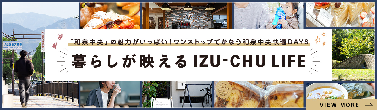 「和泉中央」の魅力がいっぱいワンストップでかなう和泉中央快適DAYS 暮らしが映える IZU-CHU LIFE