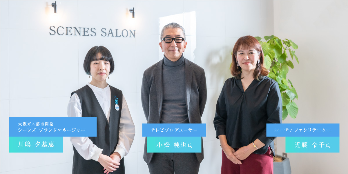 テレビプロデューサー小松 純也氏 | コーチ/ファシリテーター近藤 令子氏 | 大阪ガス都市開発シーンズ ブランドマネージャー川嶋 夕基恵