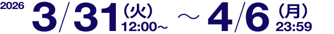 2026/3/31(火)12:00 ~ 4/6(月)23:59